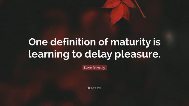 Dave Ramsey Quote: “One definition of maturity is learning to delay pleasure.”
