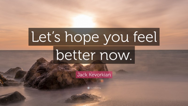 Jack Kevorkian Quote: “Let’s hope you feel better now.”