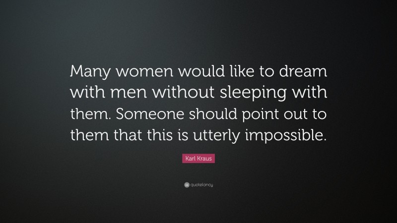 Karl Kraus Quote: “Many women would like to dream with men without sleeping with them. Someone should point out to them that this is utterly impossible.”