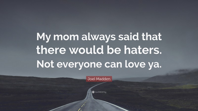 Joel Madden Quote: “My mom always said that there would be haters. Not everyone can love ya.”