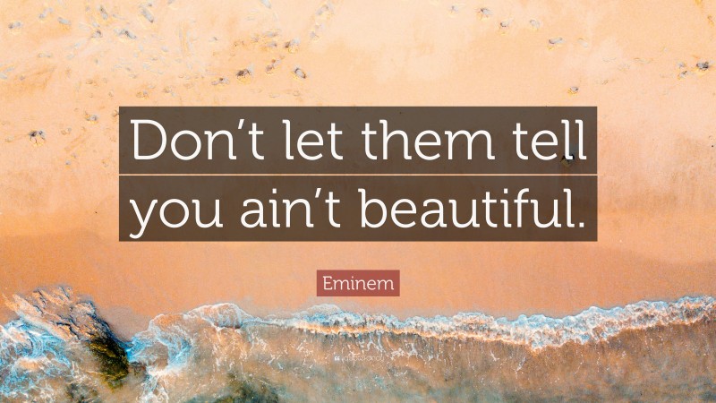Eminem Quote: “Don’t let them tell you ain’t beautiful.”