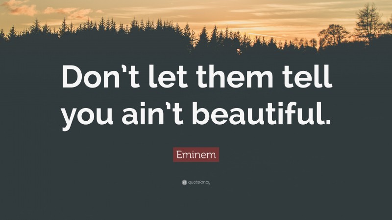 Eminem Quote: “Don’t let them tell you ain’t beautiful.”