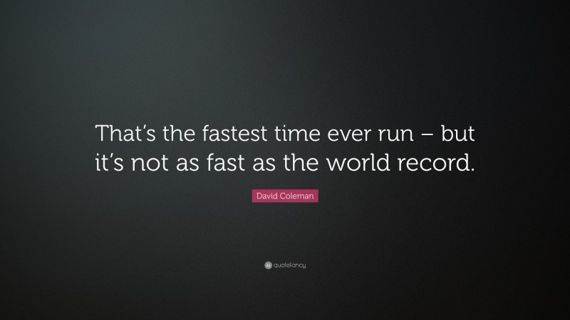 David Coleman Quote: “That’s the fastest time ever run – but it’s not as fast as the world record.”