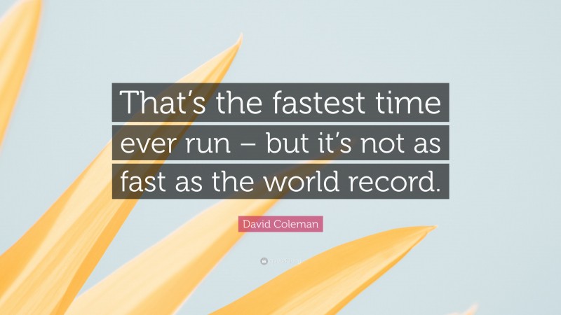 David Coleman Quote: “That’s the fastest time ever run – but it’s not as fast as the world record.”