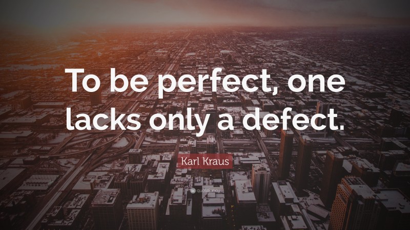 Karl Kraus Quote: “To be perfect, one lacks only a defect.”