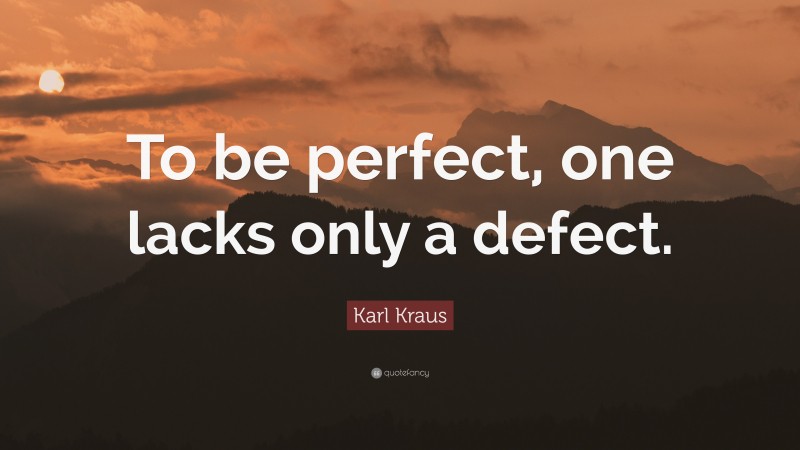 Karl Kraus Quote: “To be perfect, one lacks only a defect.”