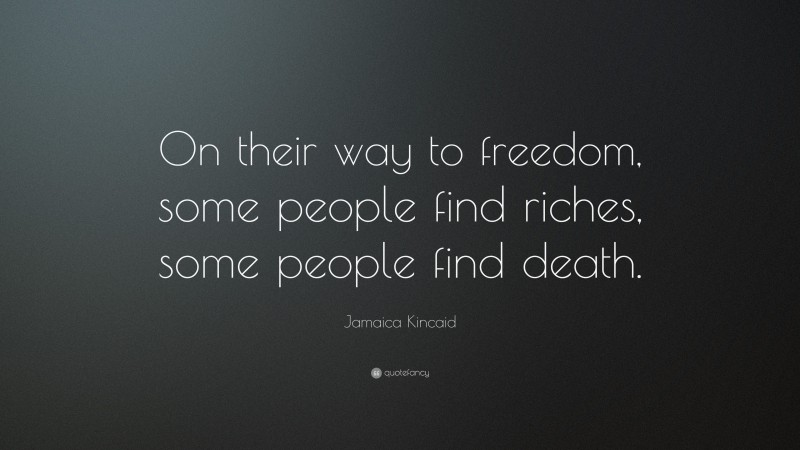 Jamaica Kincaid Quote: “On their way to freedom, some people find riches, some people find death.”