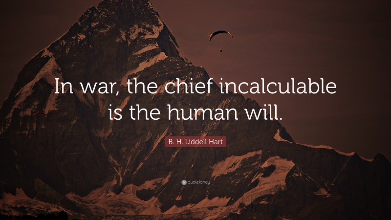 B. H. Liddell Hart Quote: “In war, the chief incalculable is the human will.”