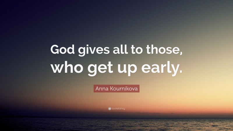Anna Kournikova Quote: “God gives all to those, who get up early.”