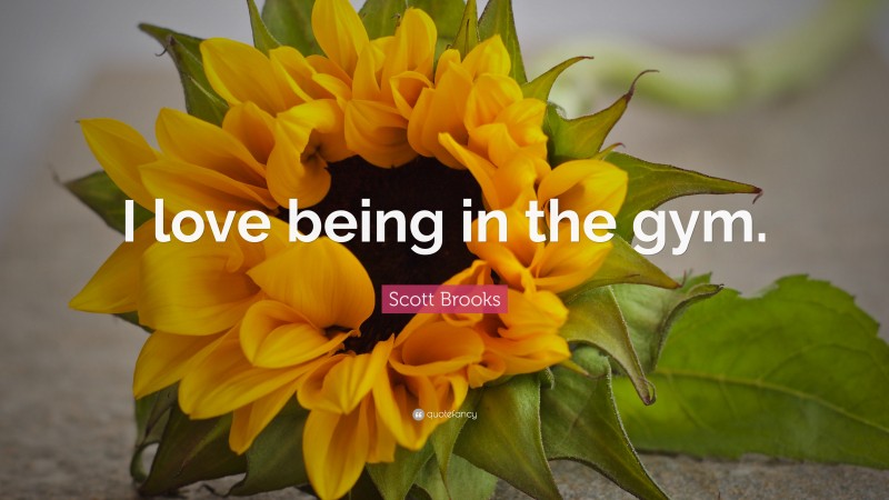 Scott Brooks Quote: “I love being in the gym.”