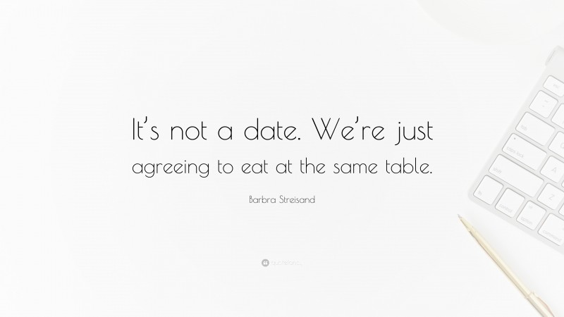 Barbra Streisand Quote: “It’s not a date. We’re just agreeing to eat at the same table.”
