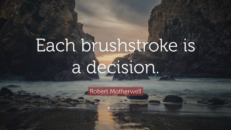 Robert Motherwell Quote: “Each brushstroke is a decision.”