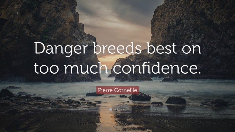 Pierre Corneille Quote: “Danger breeds best on too much confidence.”