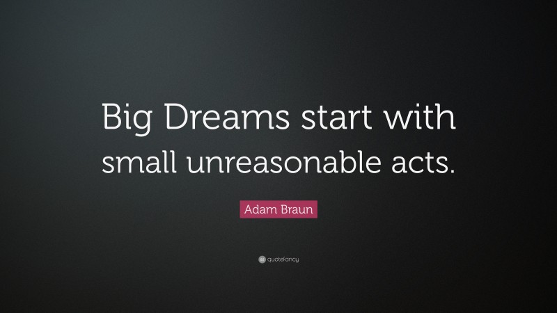 Adam Braun Quote: “Big Dreams start with small unreasonable acts.”