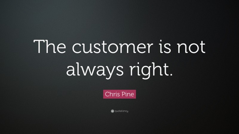 Chris Pine Quote: “The customer is not always right.”