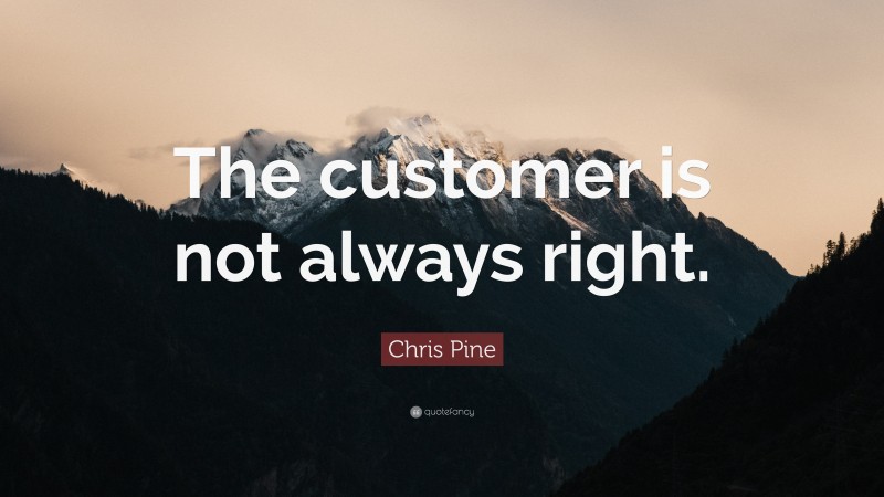 Chris Pine Quote: “The customer is not always right.”