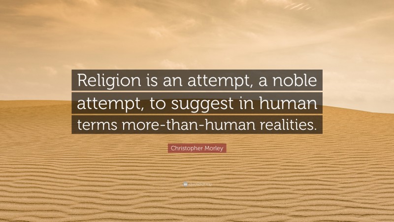 Christopher Morley Quote: “Religion is an attempt, a noble attempt, to suggest in human terms more-than-human realities.”