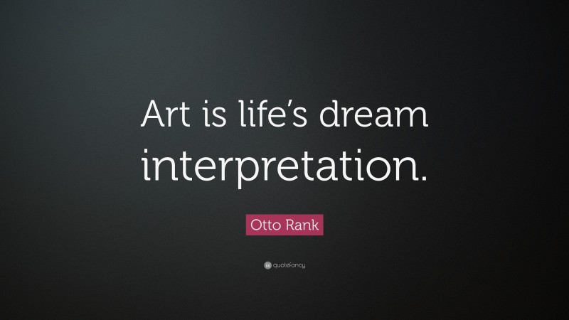 Otto Rank Quote: “Art is life’s dream interpretation.”