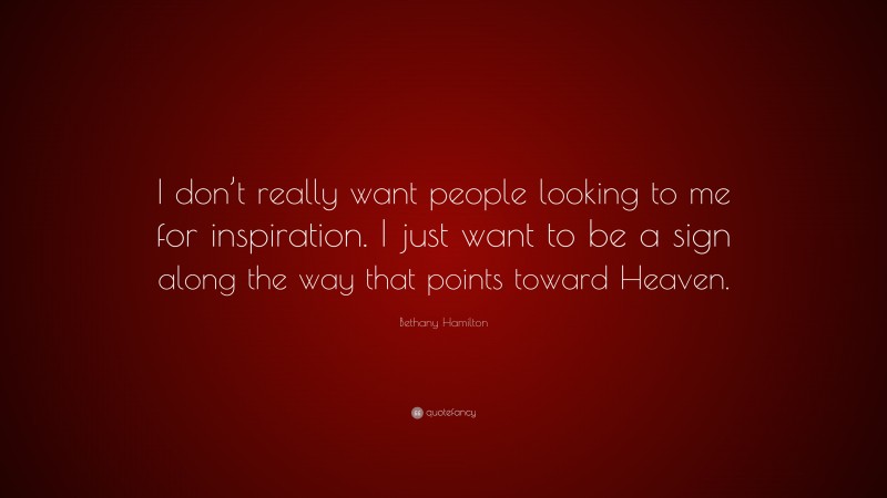 Bethany Hamilton Quote: “I don’t really want people looking to me for inspiration. I just want to be a sign along the way that points toward Heaven.”