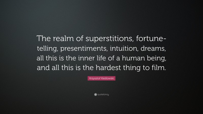Krzysztof Kieślowski Quote: “The realm of superstitions, fortune-telling, presentiments, intuition, dreams, all this is the inner life of a human being, and all this is the hardest thing to film.”