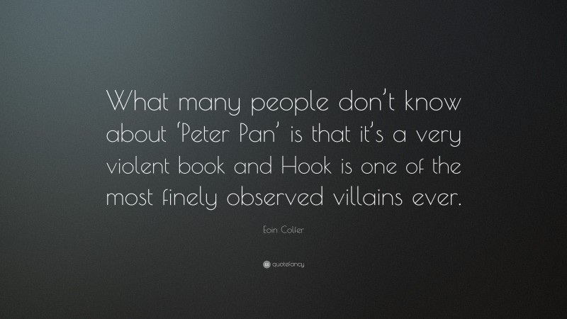 Eoin Colfer Quote: “What many people don’t know about ‘Peter Pan’ is that it’s a very violent book and Hook is one of the most finely observed villains ever.”