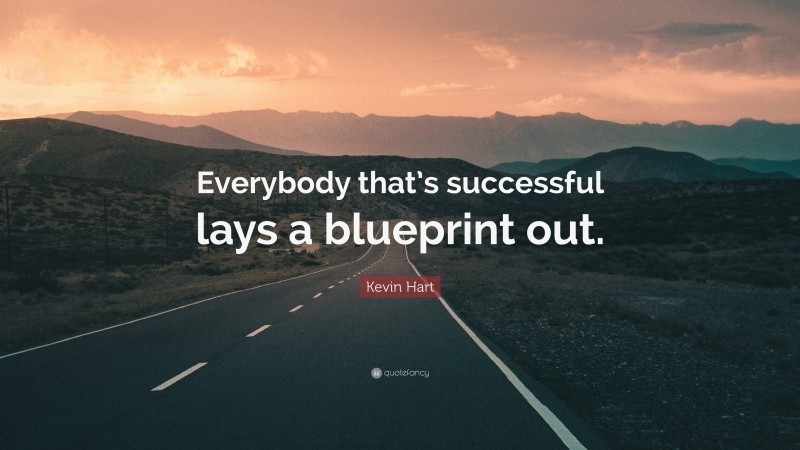 Kevin Hart Quote: “Everybody that’s successful lays a blueprint out.”