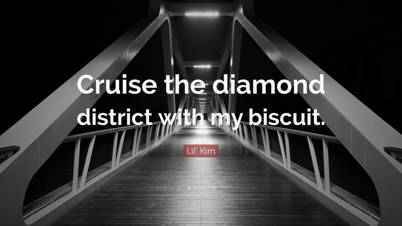 Lil' Kim Quote: “Cruise the diamond district with my biscuit.”