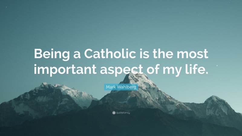 Mark Wahlberg Quote: “Being a Catholic is the most important aspect of my life.”