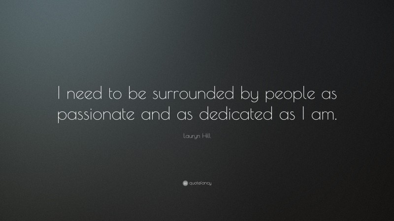 Lauryn Hill Quote: “I need to be surrounded by people as passionate and as dedicated as I am.”
