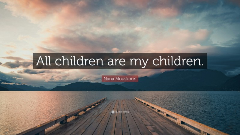 Nana Mouskouri Quote: “All children are my children.”