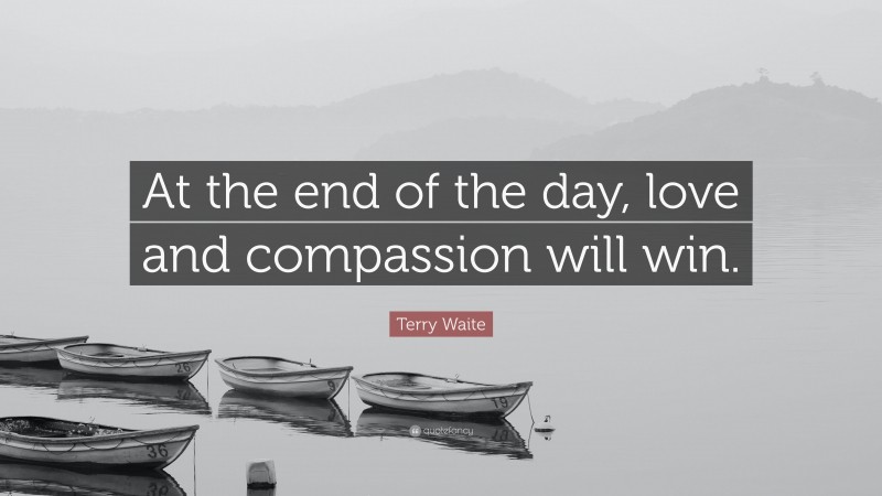 Terry Waite Quote: “At the end of the day, love and compassion will win.”