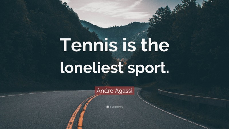 Andre Agassi Quote: “Tennis is the loneliest sport.”