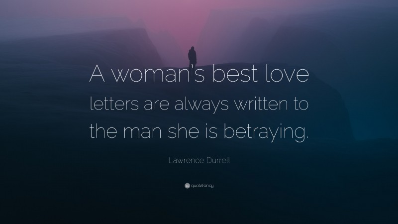 Lawrence Durrell Quote: “A woman’s best love letters are always written to the man she is betraying.”