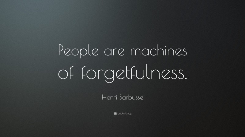 Henri Barbusse Quote: “People are machines of forgetfulness.”