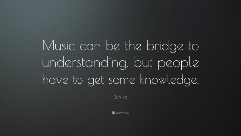 Sun Ra Quote: “Music can be the bridge to understanding, but people have to get some knowledge.”