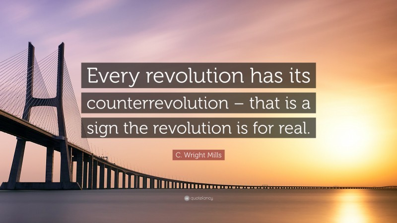 C. Wright Mills Quote: “Every revolution has its counterrevolution – that is a sign the revolution is for real.”