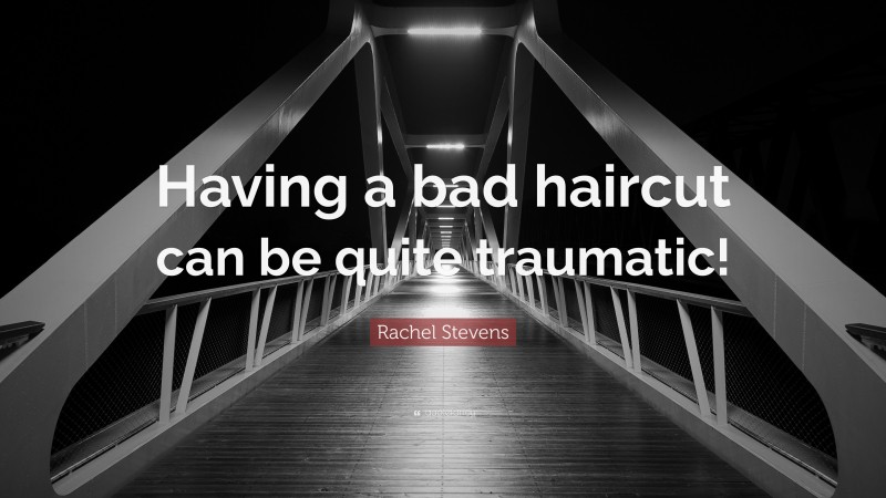 Rachel Stevens Quote: “Having a bad haircut can be quite traumatic!”