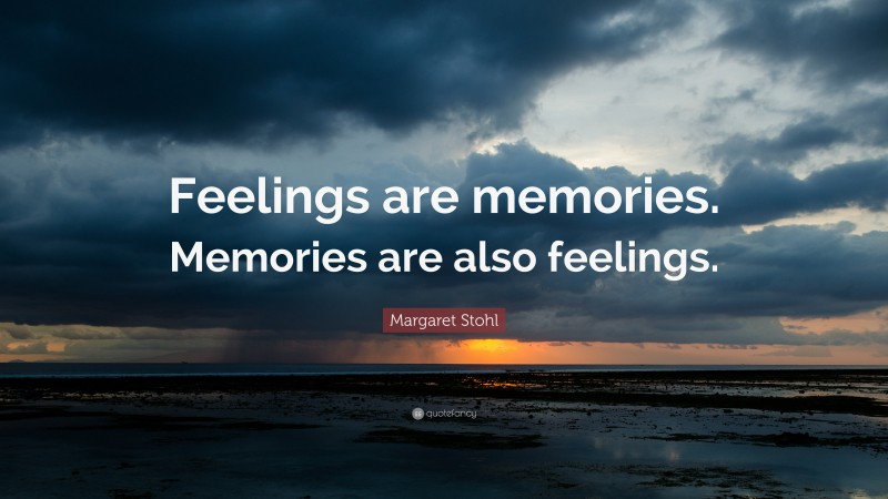 Margaret Stohl Quote: “Feelings are memories. Memories are also feelings.”