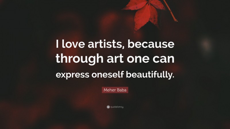Meher Baba Quote: “I love artists, because through art one can express oneself beautifully.”