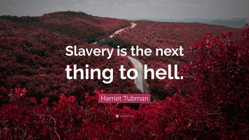 Harriet Tubman Quote: “Slavery is the next thing to hell.”