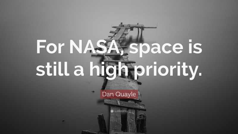 Dan Quayle Quote: “For NASA, space is still a high priority.”