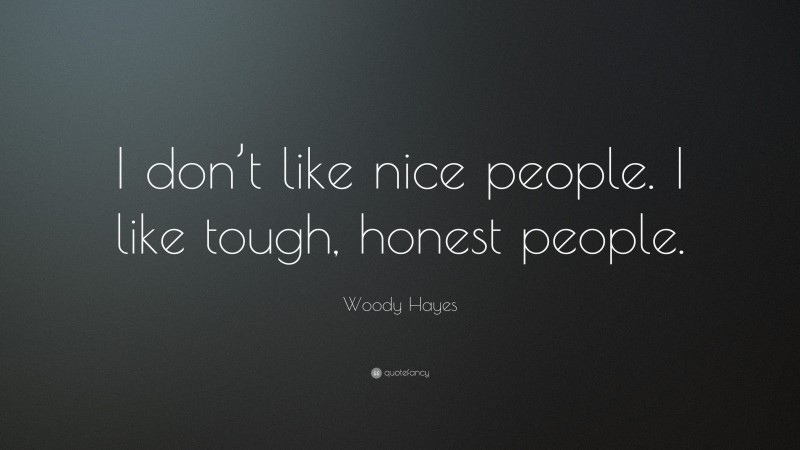 Woody Hayes Quote: “I don’t like nice people. I like tough, honest people.”