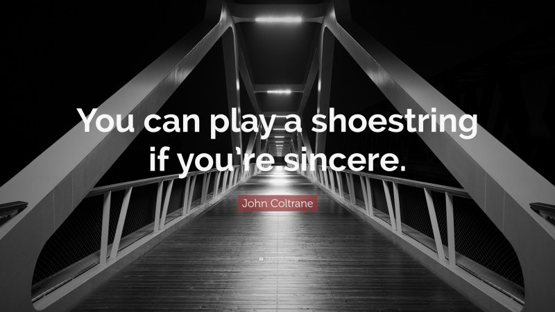 John Coltrane Quote: “You can play a shoestring if you’re sincere.”