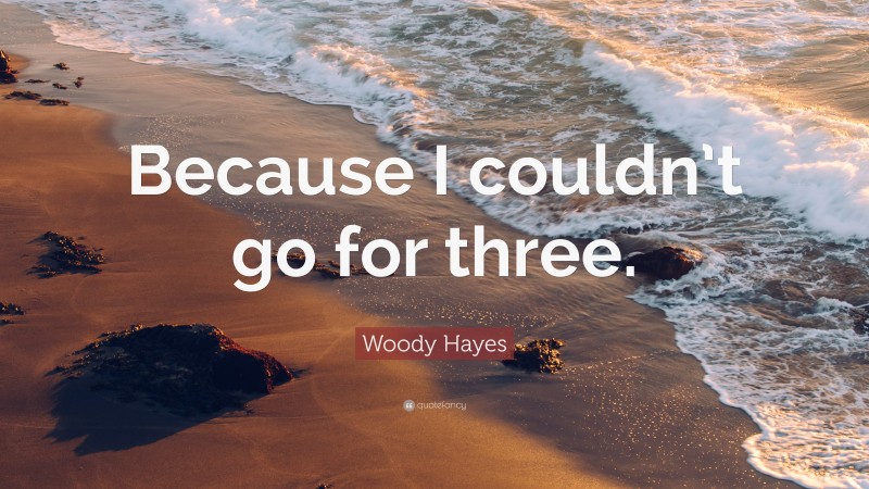Woody Hayes Quote: “Because I couldn’t go for three.”