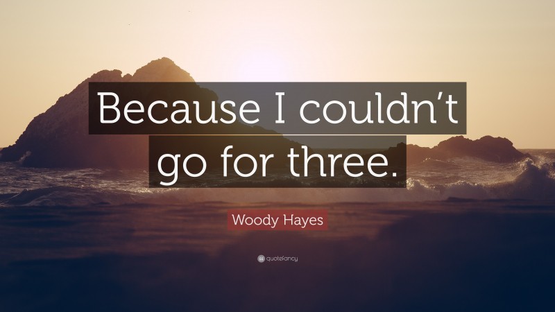 Woody Hayes Quote: “Because I couldn’t go for three.”