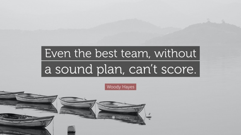 Woody Hayes Quote: “Even the best team, without a sound plan, can’t score.”