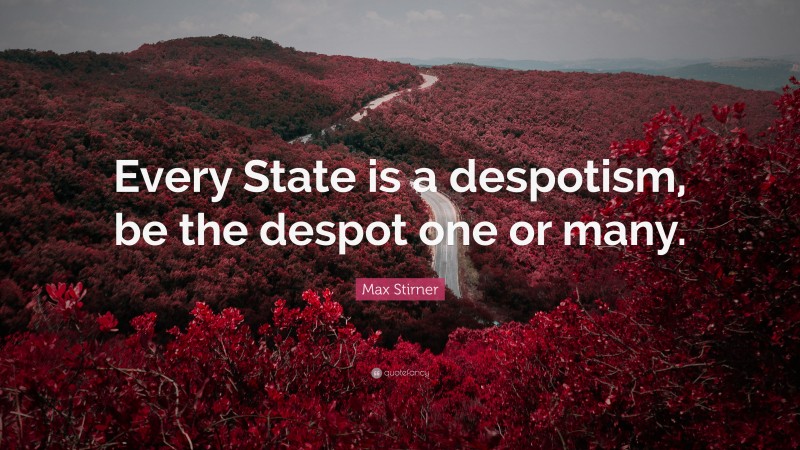 Max Stirner Quote: “Every State is a despotism, be the despot one or many.”