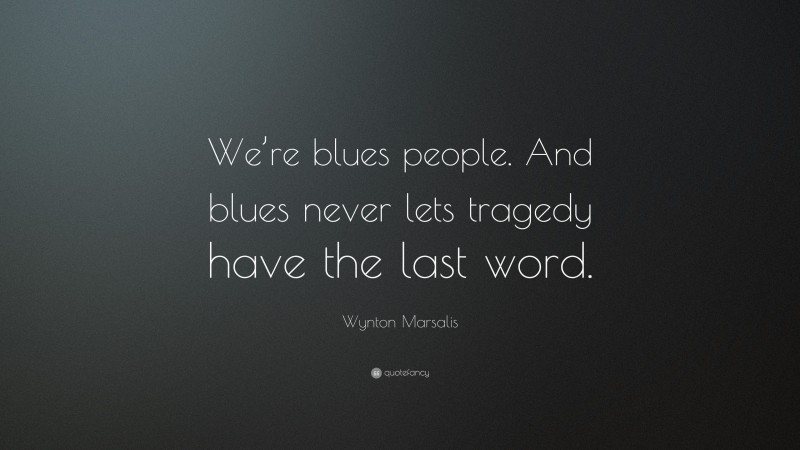 Wynton Marsalis Quote: “We’re blues people. And blues never lets tragedy have the last word.”