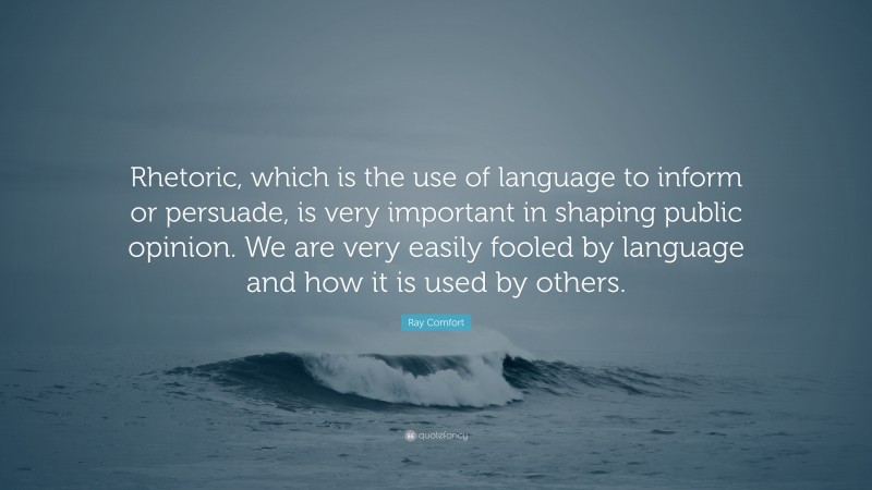 Ray Comfort Quote: “Rhetoric, which is the use of language to inform or persuade, is very important in shaping public opinion. We are very easily fooled by language and how it is used by others.”