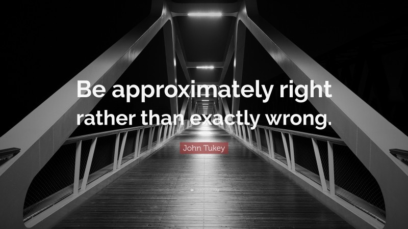 John Tukey Quote: “Be approximately right rather than exactly wrong.”